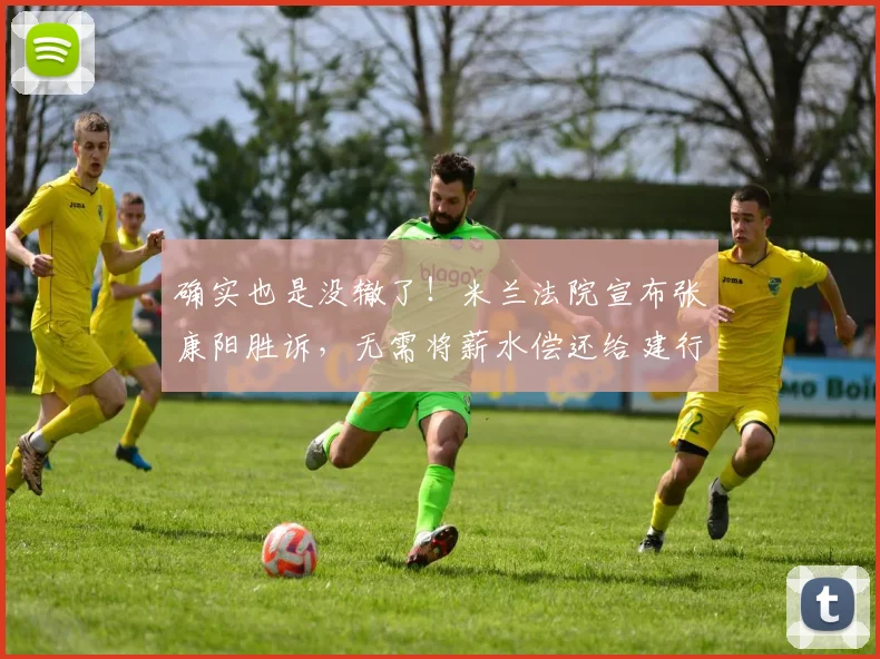 确实也是没辙了！米兰法院宣布张康阳胜诉，无需将薪水偿还给建行