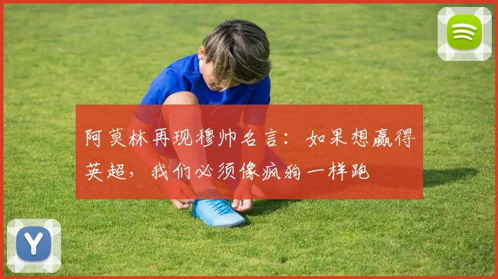 阿莫林再现穆帅名言：如果想赢得英超，我们必须像疯狗一样跑