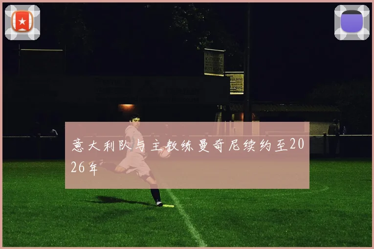 意大利队与主教练曼奇尼续约至2026年