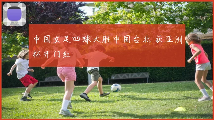 中国女足四球大胜中国台北 获亚洲杯开门红