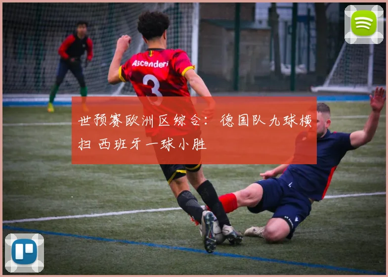 世预赛欧洲区综合：德国队九球横扫 西班牙一球小胜