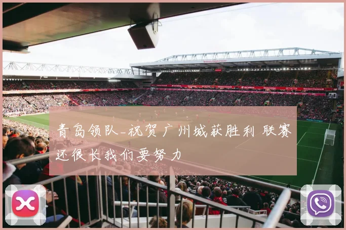 青岛领队_祝贺广州城获胜利 联赛还很长我们要努力