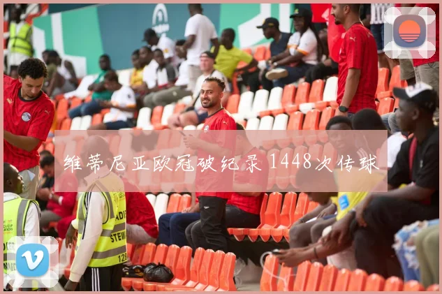 维蒂尼亚欧冠破纪录 1448次传球