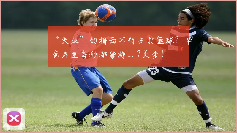 “失业”的梅西不行去打篮球？毕竟库里每秒都能挣1.7美金！