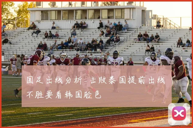 国足出线分析_击败泰国提前出线 不胜要看韩国脸色