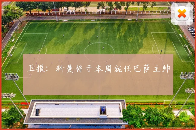 卫报：科曼将于本周就任巴萨主帅