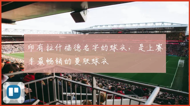 印有拉什福德名字的球衣，是上赛季最畅销的曼联球衣
