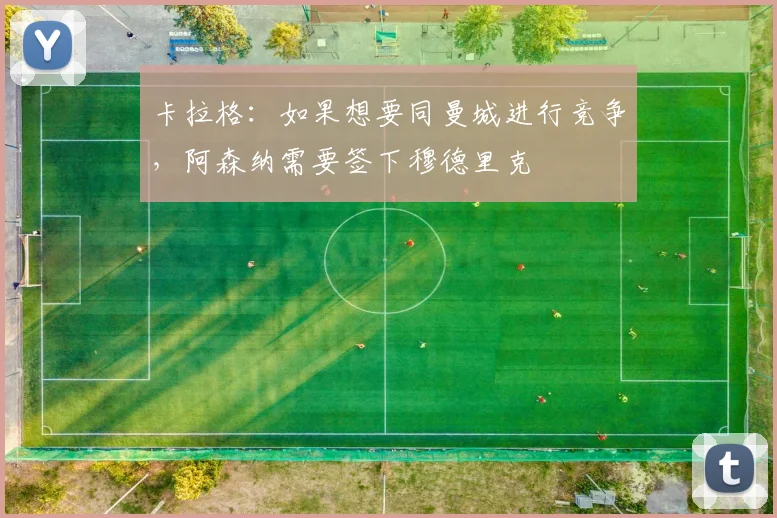 卡拉格：如果想要同曼城进行竞争，阿森纳需要签下穆德里克