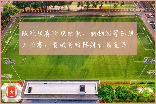欧冠联赛阶段结束，利物浦等队进入正赛，曼城将对阵拜仁或皇马