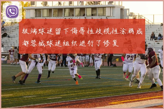 极端球迷留下侮辱性歧视性涂鸦成都蓉城球迷组织进行了修复