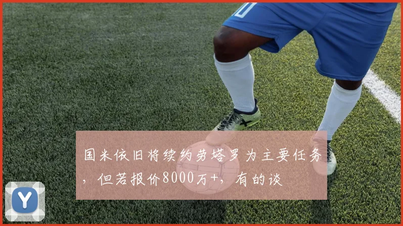 国米依旧将续约劳塔罗为主要任务，但若报价8000万+，有的谈