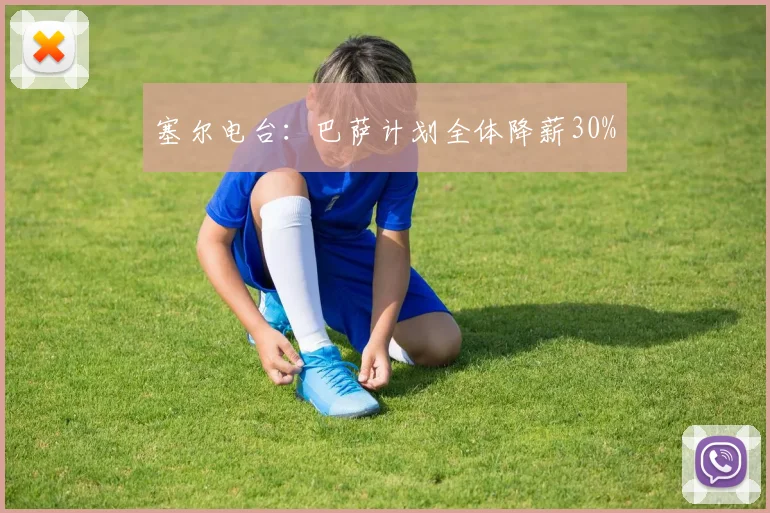 塞尔电台：巴萨计划全体降薪30%