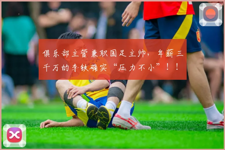 俱乐部主管兼职国足主帅，年薪三千万的李铁确实“压力不小”！！