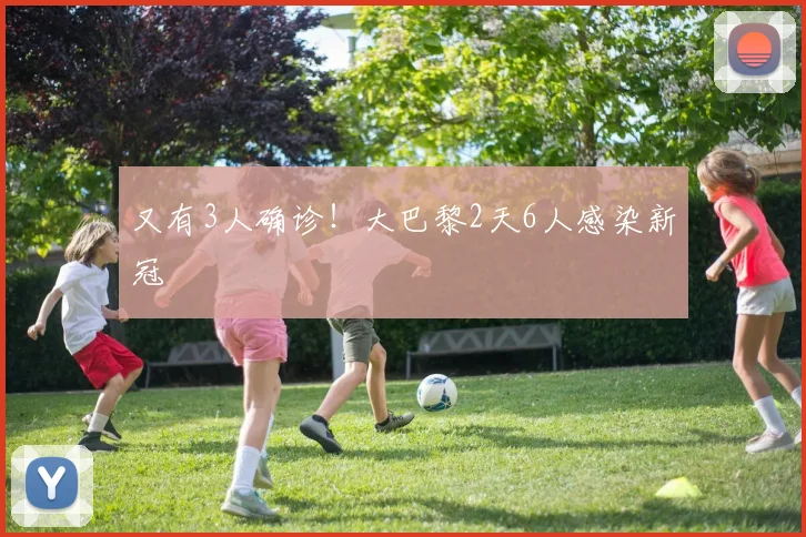 又有3人确诊！大巴黎2天6人感染新冠