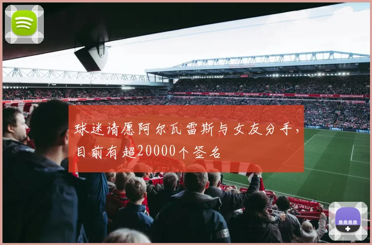 球迷请愿阿尔瓦雷斯与女友分手，目前有超20000个签名