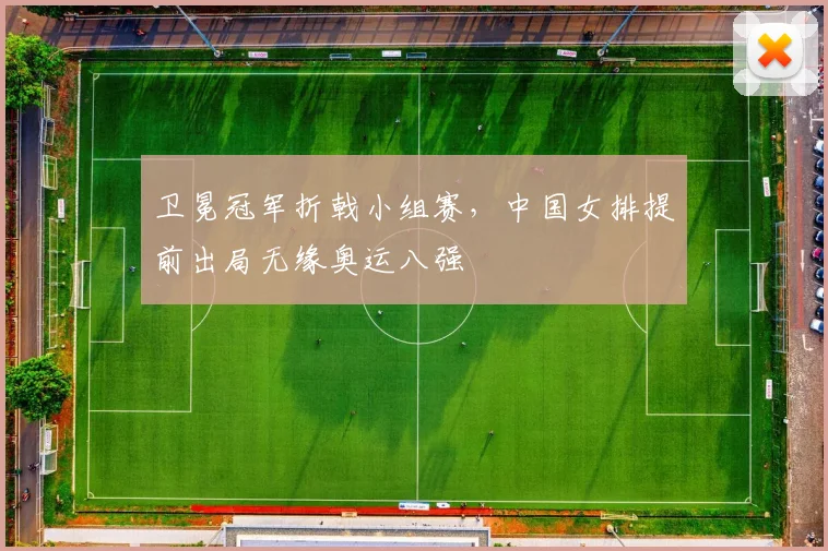 卫冕冠军折戟小组赛，中国女排提前出局无缘奥运八强