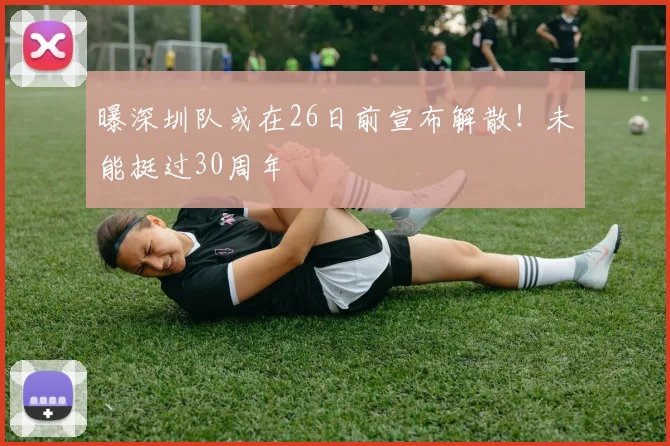 曝深圳队或在26日前宣布解散！未能挺过30周年