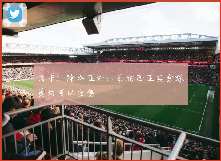 马卡：除加亚外，瓦伦西亚其余球员均可以出售