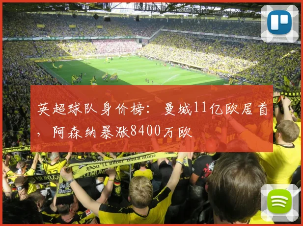 英超球队身价榜：曼城11亿欧居首，阿森纳暴涨8400万欧