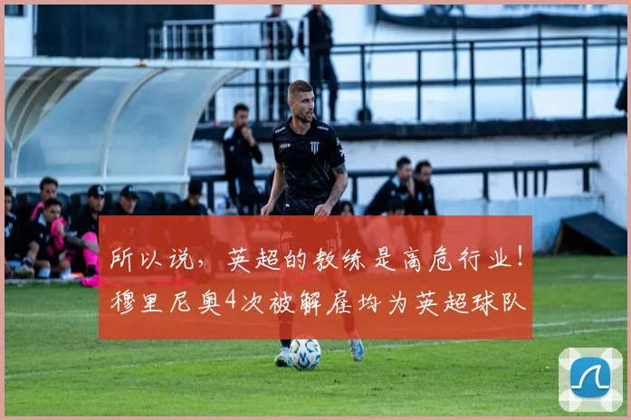 所以说，英超的教练是高危行业！穆里尼奥4次被解雇均为英超球队
